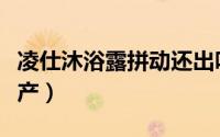 凌仕沐浴露拼动还出吗（凌仕沐浴露为什么停产）