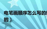 电笔画顺序怎么写的好看（电笔画顺序怎么写的）