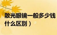 散光眼镜一般多少钱（散光眼镜和普通眼镜有什么区别）