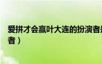 爱拼才会赢叶大连的扮演者是谁（爱拼才会赢叶大连的扮演者）