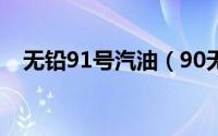 无铅91号汽油（90无铅汽油是多少号油）
