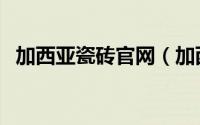 加西亚瓷砖官网（加西亚瓷砖是几线品牌）