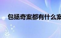 包拯奇案都有什么案件（包拯八大奇案）
