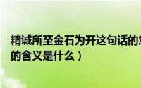 精诚所至金石为开这句话的意思是什么（精诚所至金石为开的含义是什么）