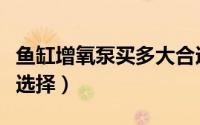 鱼缸增氧泵买多大合适（鱼缸大小增氧泵如何选择）