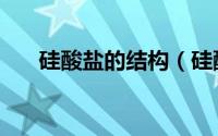 硅酸盐的结构（硅酸盐的组成及结构）