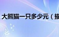大熊猫一只多少元（描写大熊猫可爱的句子）