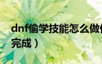 dnf偷学技能怎么做任务（dnf偷学技能怎么完成）