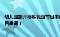 幼儿园旗开得胜舞蹈节目串词大全（幼儿园旗开得胜舞蹈节目串词）