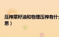 压榨菜籽油和物理压榨有什么区别（物理压榨菜籽油什么意思）