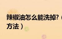 辣椒油怎么能洗掉?（辣椒油怎么洗掉最简单方法）