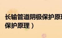 长输管道阴极保护原理是什么（长输管道阴极保护原理）