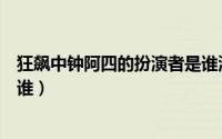狂飙中钟阿四的扮演者是谁演的（狂飙中钟阿四的扮演者是谁）