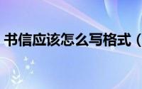 书信应该怎么写格式（书信书写步骤怎么写）