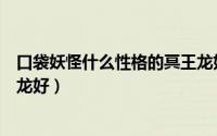 口袋妖怪什么性格的冥王龙好用（口袋妖怪什么性格的冥王龙好）