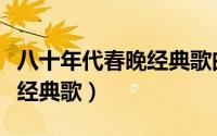 八十年代春晚经典歌曲有哪些（八十年代春晚经典歌）