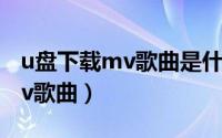 u盘下载mv歌曲是什么格式（u盘怎么下载mv歌曲）