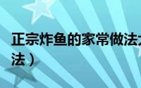 正宗炸鱼的家常做法大全（正宗炸鱼的家常做法）