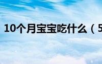 10个月宝宝吃什么（5个月宝宝喂养时间表）