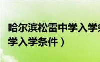 哈尔滨松雷中学入学条件要求（哈尔滨松雷中学入学条件）