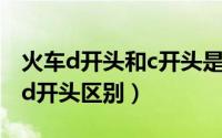 火车d开头和c开头是什么意思（火车c开头和d开头区别）