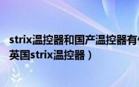 strix温控器和国产温控器有什么区别（阿布鲁兹温控器对比英国strix温控器）