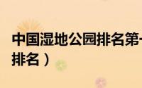 中国湿地公园排名第一是（中国十大湿地公园排名）