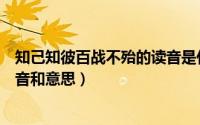 知己知彼百战不殆的读音是什么意思（知己知彼百战不殆读音和意思）