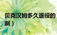 贝克汉姆多久退役的（贝克汉姆什么时候退役啊）