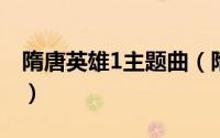 隋唐英雄1主题曲（隋唐英雄主题曲是甚么歌）