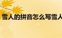 雪人的拼音怎么写雪人（雪人的拼音怎么写）