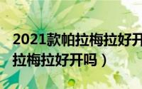 2021款帕拉梅拉好开吗值得买吗（2021款帕拉梅拉好开吗）