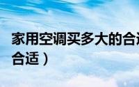 家用空调买多大的合适啊（家用空调买多大的合适）