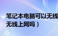 笔记本电脑可以无线上网吗?（笔记本电脑能无线上网吗）