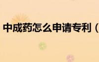 中成药怎么申请专利（中成药如何申请专利）