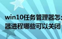 win10任务管理器怎么关机（win10任务管理器进程哪些可以关闭）