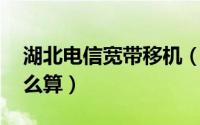湖北电信宽带移机（武汉电信宽带移机费,怎么算）