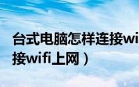 台式电脑怎样连接wifi网络（台式电脑怎么连接wifi上网）