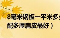 8毫米钢板一平米多少公斤（中拉8毫米钢珠配多厚扁皮最好）