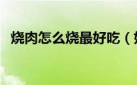 烧肉怎么烧最好吃（如何烧肉的家常做法）
