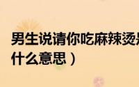 男生说请你吃麻辣烫是什么意思（吃麻辣烫是什么意思）