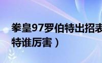 拳皇97罗伯特出招表（拳皇97坂崎良和罗伯特谁厉害）