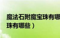 魔法石附魔宝珠有哪些2021（魔法石附魔宝珠有哪些）