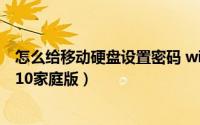 怎么给移动硬盘设置密码 win10（移动硬盘怎么加密码win10家庭版）