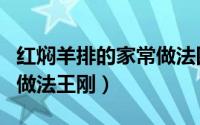 红焖羊排的家常做法四种（红焖羊排最好吃的做法王刚）