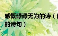 感慨碌碌无为的诗（碌碌无为而悔恨虚度年华的诗句）