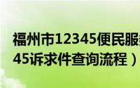 福州市12345便民服务平台诉求（福州市12345诉求件查询流程）
