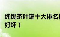纯锡茶叶罐十大排名榜（纯锡茶叶罐怎么分辨好坏）