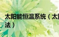 太阳能恒温系统（太阳能恒温器原理及使用方法）