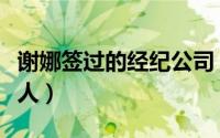 谢娜签过的经纪公司（谢娜公司签约哪四个艺人）